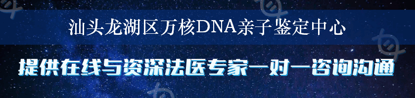 汕头龙湖区万核DNA亲子鉴定中心